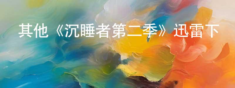 崔國棟發布其他《沉睡者第二季》迅雷下載/在線觀看/百度云-犯罪/歷史載-美劇天堂